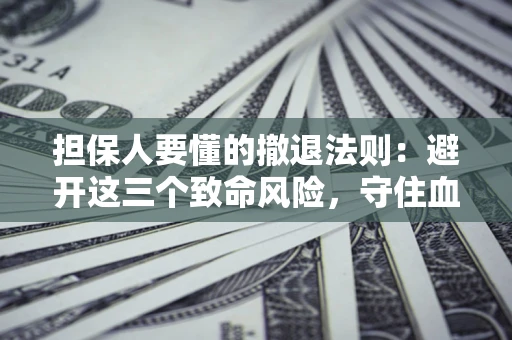 北京担保人要懂的撤退法则：避开这三个致命风险，守住血汗钱