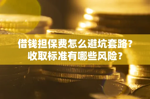 北京借钱担保费怎么避坑套路?收取标准有哪些风险? 北京借钱担保费怎么避坑套路?收取标准有哪些风险?