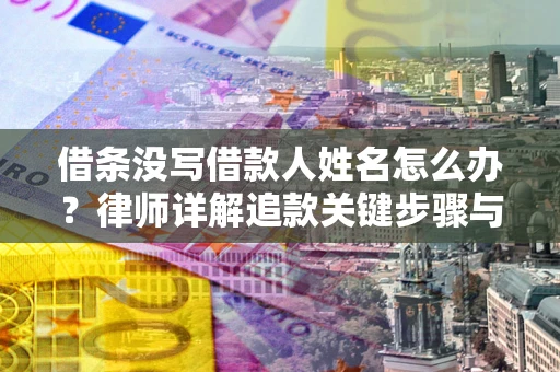 北京借条没写借款人姓名怎么办？律师详解追款关键步骤与证据链构建