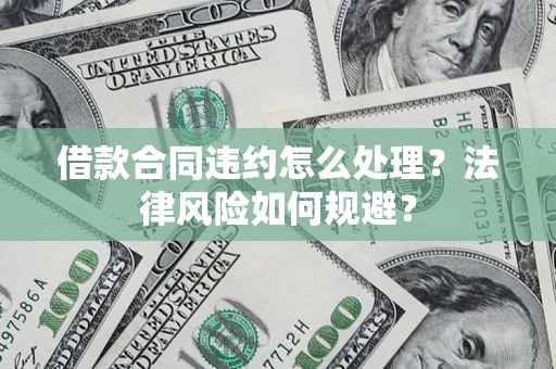 北京借款合同违约怎么处理？法律风险如何规避？