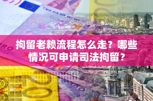 北京拘留老赖流程怎么走？哪些情况可申请司法拘留？