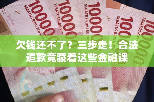 北京欠钱还不了？三步走！合法追款竟藏着这些金融课
