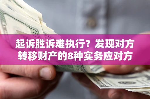 北京起诉胜诉难执行？发现对方转移财产的8种实务应对方案