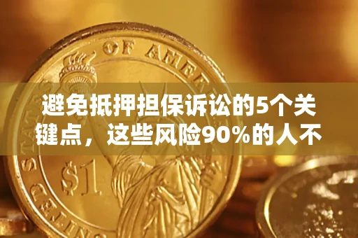 北京避免抵押担保诉讼的5个关键点，这些风险90%的人不知道！