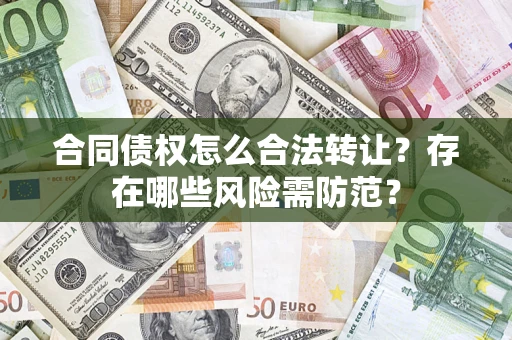 北京合同债权怎么合法转让？存在哪些风险需防范？