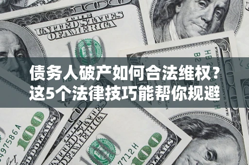 北京债务人破产如何合法维权？这5个法律技巧能帮你规避风险