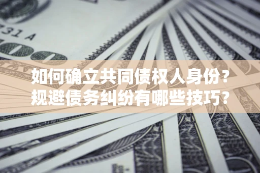 北京如何确立共同债权人身份？规避债务纠纷有哪些技巧？