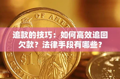 北京追款的技巧：如何高效追回欠款？法律手段有哪些？