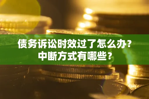 北京债务诉讼时效过了怎么办？中断方式有哪些？