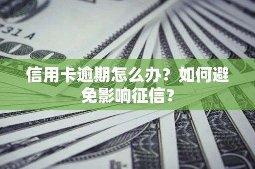 北京信用卡逾期怎么办？如何避免影响征信？