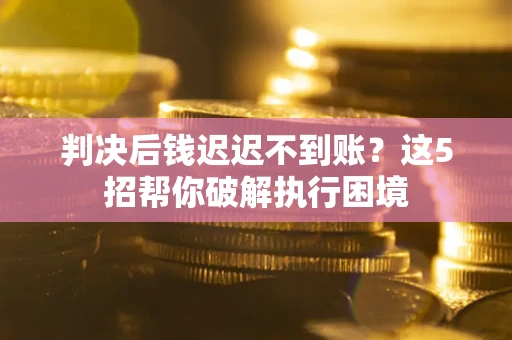 北京判决后钱迟迟不到账？这5招帮你破解执行困境