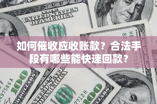 北京如何催收应收账款？合法手段有哪些能快速回款？