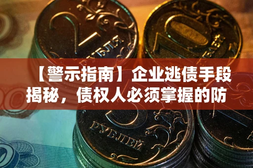 北京【警示指南】企业逃债手段揭秘，债权人必须掌握的防坑宝典