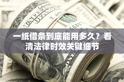 北京一纸借条到底能用多久？看清法律时效关键细节