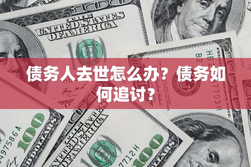 北京债务人去世怎么办？债务如何追讨？