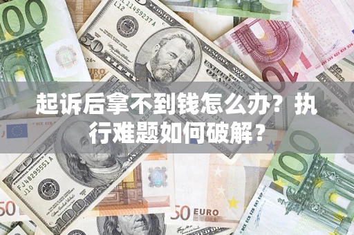 北京起诉后拿不到钱怎么办？执行难题如何破解？