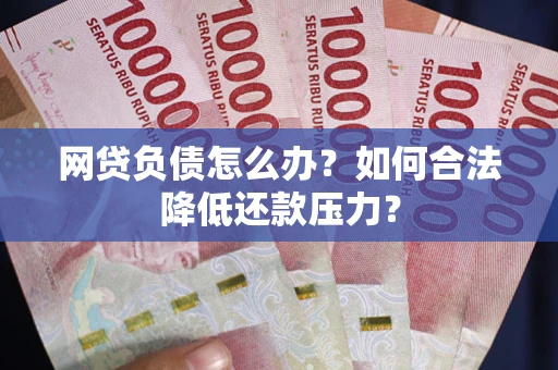 北京网贷负债怎么办？如何合法降低还款压力？