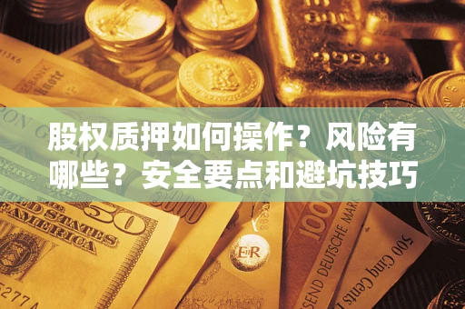 北京股权质押如何操作？风险有哪些？安全要点和避坑技巧？