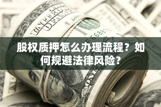 北京股权质押怎么办理流程？如何规避法律风险？