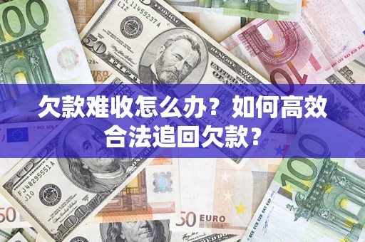 北京欠款难收怎么办？如何高效合法追回欠款？