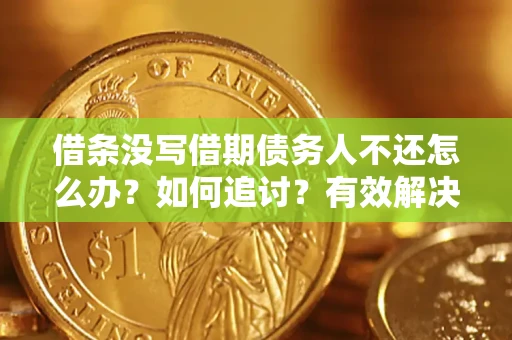 北京借条没写借期债务人不还怎么办？如何追讨？有效解决方案！
