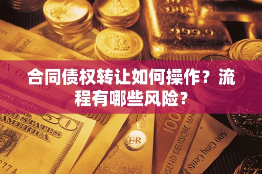 北京合同债权转让如何操作？流程有哪些风险？