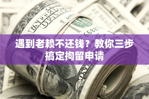 北京遇到老赖不还钱？教你三步搞定拘留申请