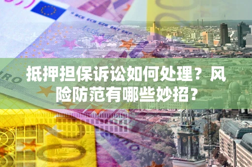 北京抵押担保诉讼如何处理？风险防范有哪些妙招？