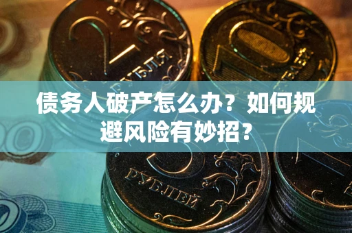 北京债务人破产怎么办？如何规避风险有妙招？