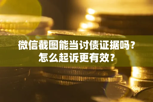 北京微信截图能当讨债证据吗？怎么起诉更有效？