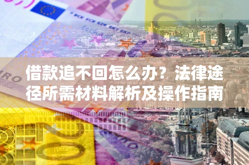北京借款追不回怎么办?法律途径所需材料解析及操作指南 北京借款追不回怎么办?法律途径所需材料解析及操作指南