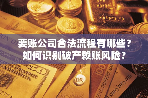 北京要账公司合法流程有哪些？如何识别破产赖账风险？
