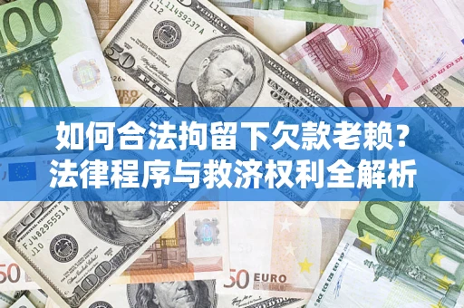北京如何合法拘留下欠款老赖？法律程序与救济权利全解析