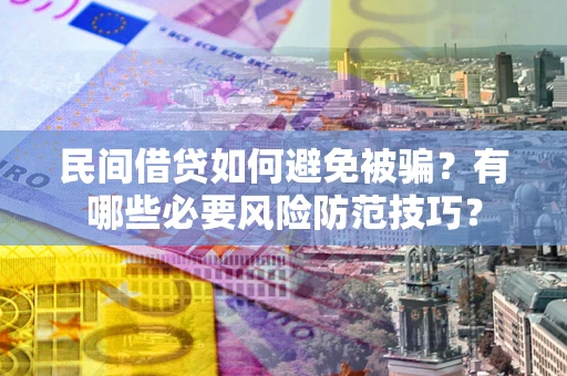 北京民间借贷如何避免被骗？有哪些必要风险防范技巧？