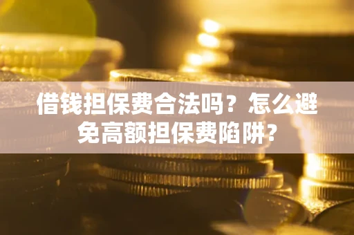北京借钱担保费合法吗？怎么避免高额担保费陷阱？