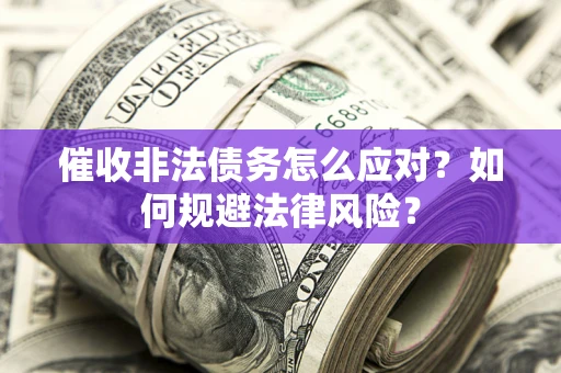 北京催收非法债务怎么应对？如何规避法律风险？