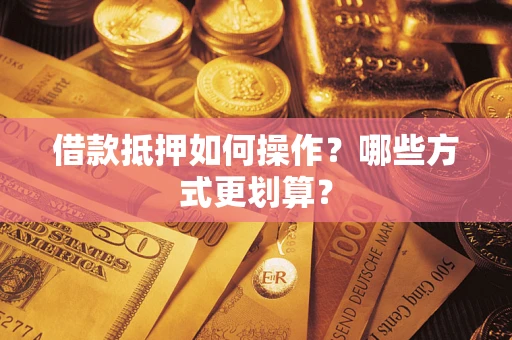 北京借款抵押如何操作？哪些方式更划算？