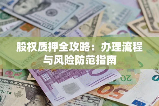 北京股权质押全攻略：办理流程与风险防范指南