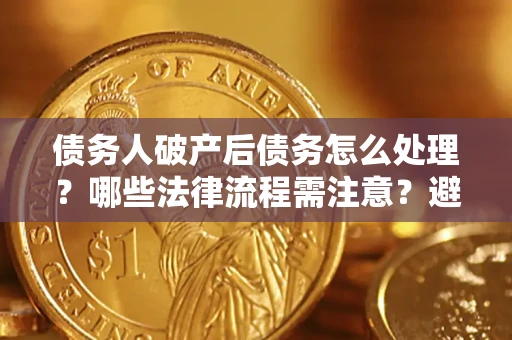 北京债务人破产后债务怎么处理？哪些法律流程需注意？避免踩坑指南