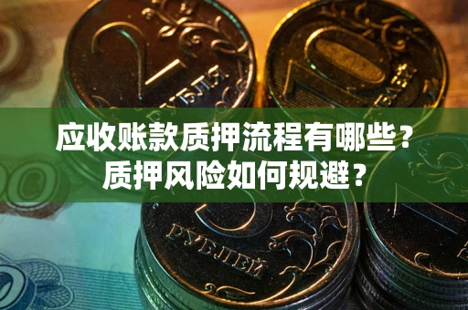 北京应收账款质押流程有哪些？质押风险如何规避？
