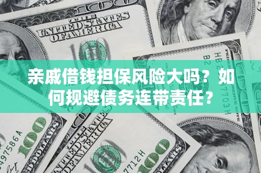 北京亲戚借钱担保风险大吗？如何规避债务连带责任？