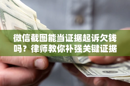北京微信截图能当证据起诉欠钱吗？律师教你补强关键证据