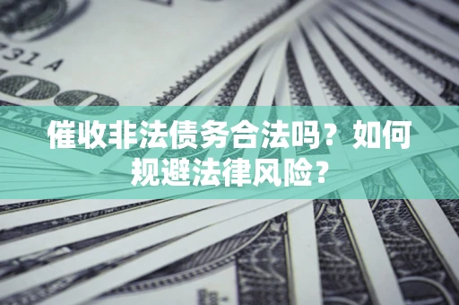 北京催收非法债务合法吗？如何规避法律风险？