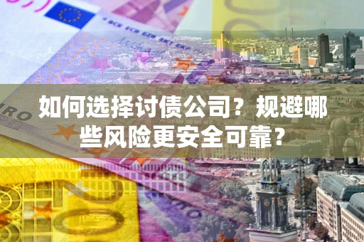 北京如何选择讨债公司？规避哪些风险更安全可靠？