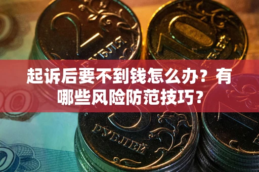 北京起诉后要不到钱怎么办?有哪些风险防范技巧? 北京起诉后要不到钱怎么办?有哪些风险防范技巧?