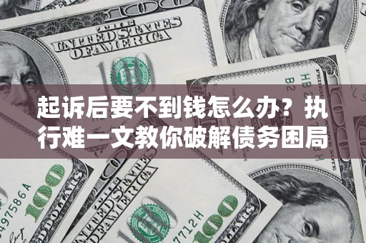 北京起诉后要不到钱怎么办？执行难一文教你破解债务困局