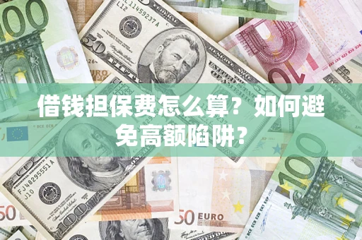 北京借钱担保费怎么算？如何避免高额陷阱？