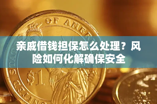 北京亲戚借钱担保怎么处理？风险如何化解确保安全