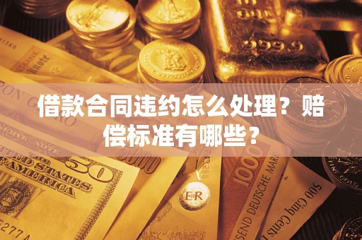 北京借款合同违约怎么处理？赔偿标准有哪些？