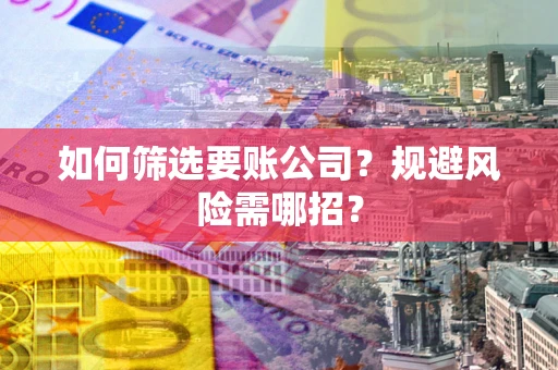 北京如何筛选要账公司？规避风险需哪招？